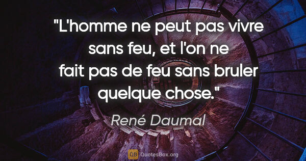 René Daumal citation: "L'homme ne peut pas vivre sans feu, et l'on ne fait pas de feu..."