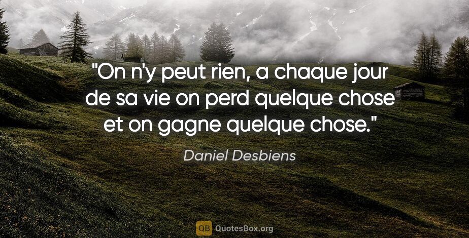 Daniel Desbiens citation: "On n'y peut rien, a chaque jour de sa vie on perd quelque..."