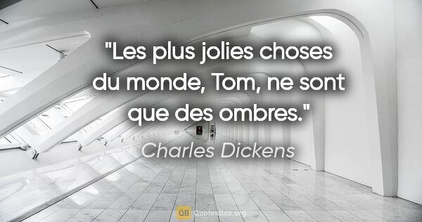 Charles Dickens citation: "Les plus jolies choses du monde, Tom, ne sont que des ombres."