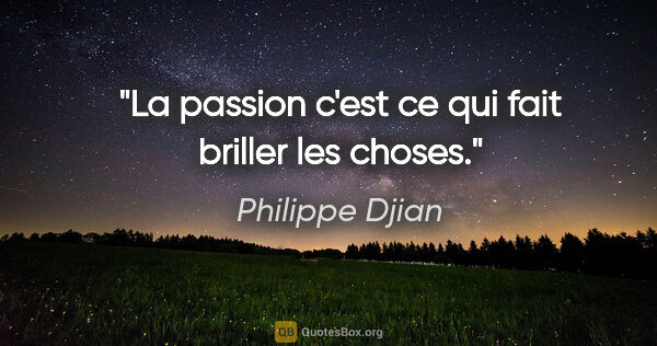 Philippe Djian citation: "La passion c'est ce qui fait briller les choses."