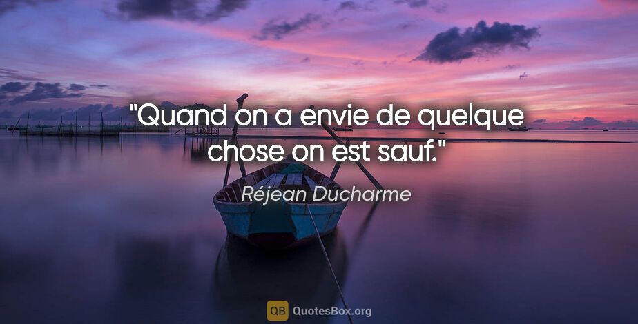 Réjean Ducharme citation: "Quand on a envie de quelque chose on est sauf."