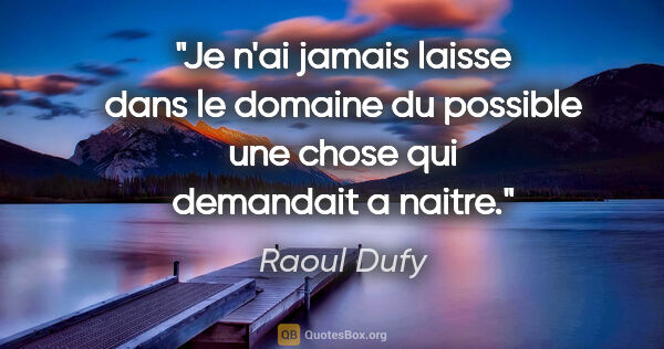 Raoul Dufy citation: "Je n'ai jamais laisse dans le domaine du possible une chose..."