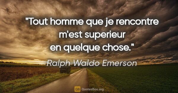 Ralph Waldo Emerson citation: "Tout homme que je rencontre m'est superieur en quelque chose."