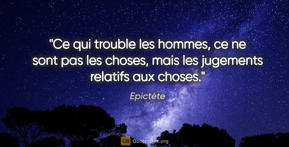 Epictète citation: "Ce qui trouble les hommes, ce ne sont pas les choses, mais les..."