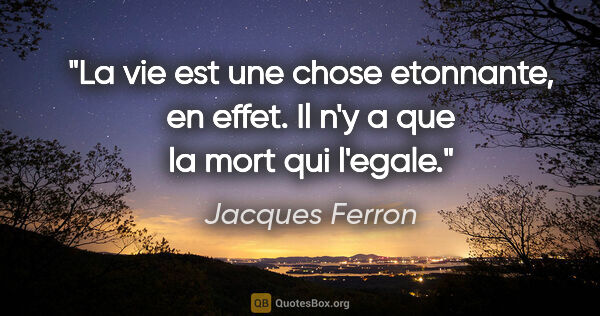 Jacques Ferron citation: "La vie est une chose etonnante, en effet. Il n'y a que la mort..."