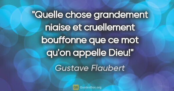 Gustave Flaubert citation: "Quelle chose grandement niaise et cruellement bouffonne que ce..."