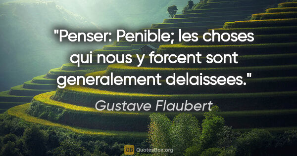 Gustave Flaubert citation: "Penser: Penible; les choses qui nous y forcent sont..."