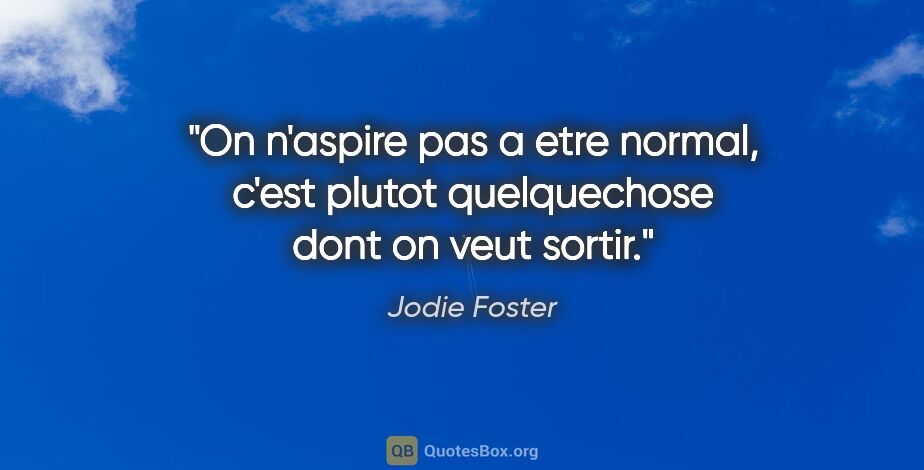 Jodie Foster citation: "On n'aspire pas a etre normal, c'est plutot quelquechose dont..."