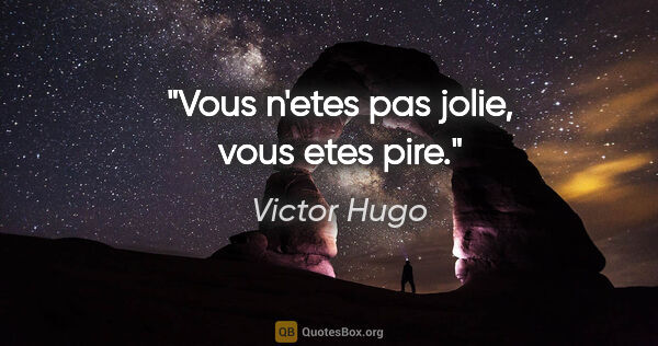 Victor Hugo citation: "Vous n'etes pas jolie, vous etes pire."