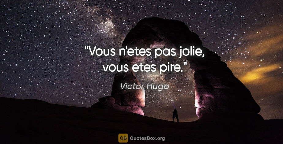 Victor Hugo citation: "Vous n'etes pas jolie, vous etes pire."