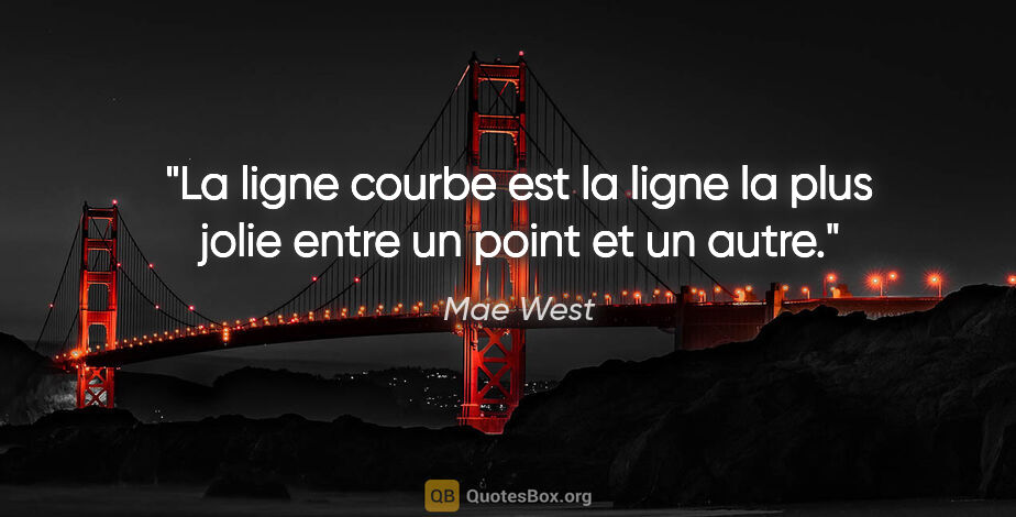 Mae West citation: "La ligne courbe est la ligne la plus jolie entre un point et..."