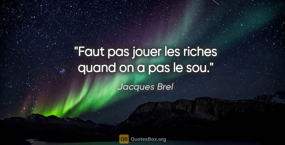 Jacques Brel citation: "Faut pas jouer les riches quand on a pas le sou."