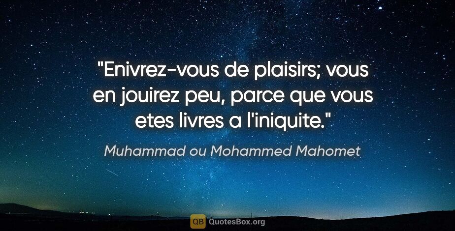 Muhammad ou Mohammed Mahomet citation: "Enivrez-vous de plaisirs; vous en jouirez peu, parce que vous..."