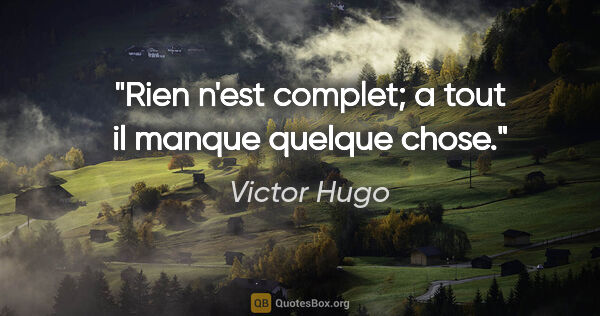 Victor Hugo citation: "Rien n'est complet; a tout il manque quelque chose."