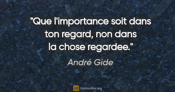 André Gide citation: "Que l'importance soit dans ton regard, non dans la chose..."