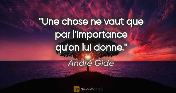 André Gide citation: "Une chose ne vaut que par l'importance qu'on lui donne."