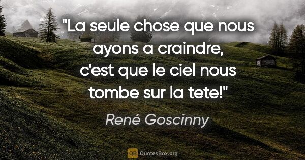 René Goscinny citation: "La seule chose que nous ayons a craindre, c'est que le ciel..."