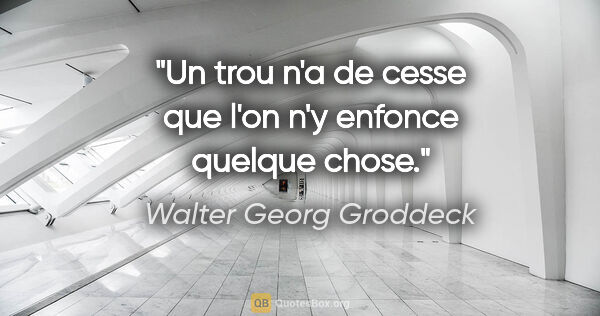 Walter Georg Groddeck citation: "Un trou n'a de cesse que l'on n'y enfonce quelque chose."