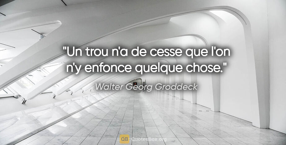 Walter Georg Groddeck citation: "Un trou n'a de cesse que l'on n'y enfonce quelque chose."