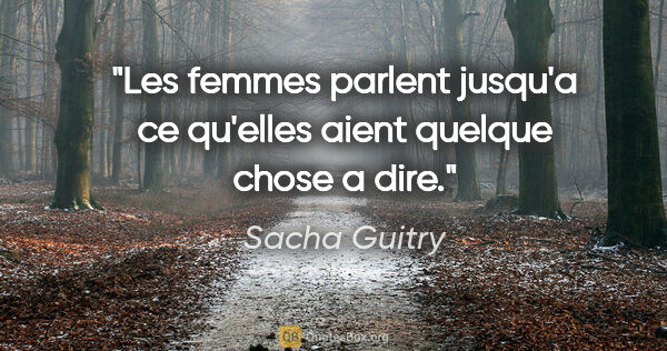 Sacha Guitry citation: "Les femmes parlent jusqu'a ce qu'elles aient quelque chose a..."