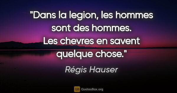 Régis Hauser citation: "Dans la legion, les hommes sont des hommes. Les chevres en..."