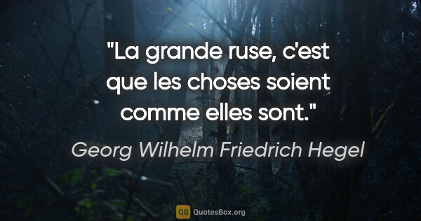 Georg Wilhelm Friedrich Hegel citation: "La grande ruse, c'est que les choses soient comme elles sont."