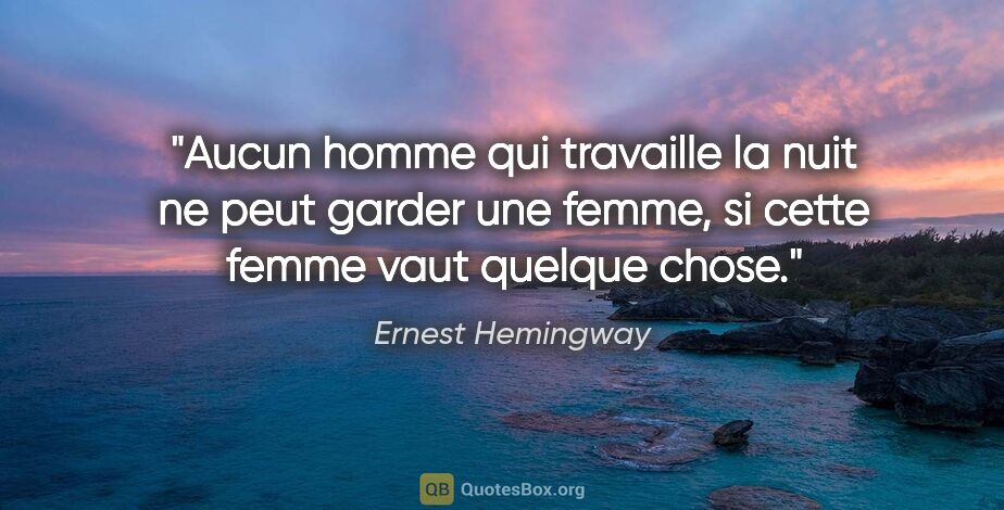 Ernest Hemingway citation: "Aucun homme qui travaille la nuit ne peut garder une femme, si..."