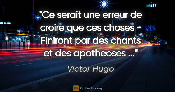 Victor Hugo citation: "Ce serait une erreur de croire que ces choses - Finiront par..."