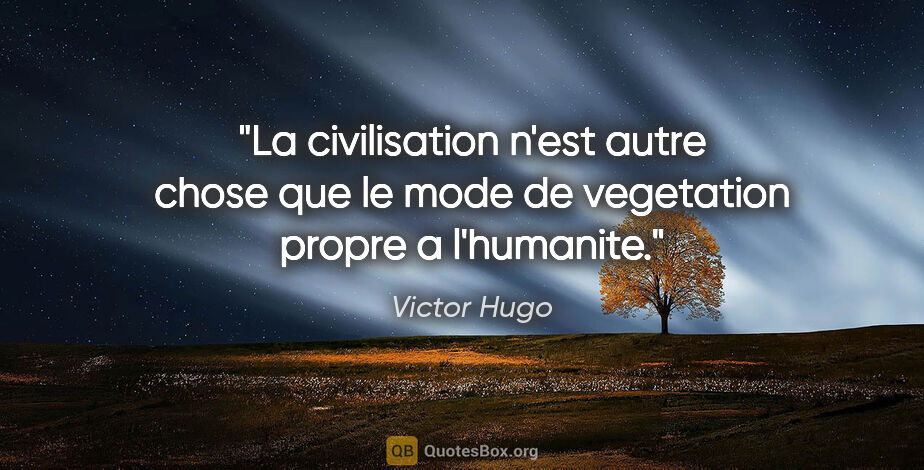 Victor Hugo citation: "La civilisation n'est autre chose que le mode de vegetation..."