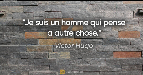 Victor Hugo citation: "Je suis un homme qui pense a autre chose."