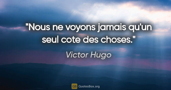 Victor Hugo citation: "Nous ne voyons jamais qu'un seul cote des choses."