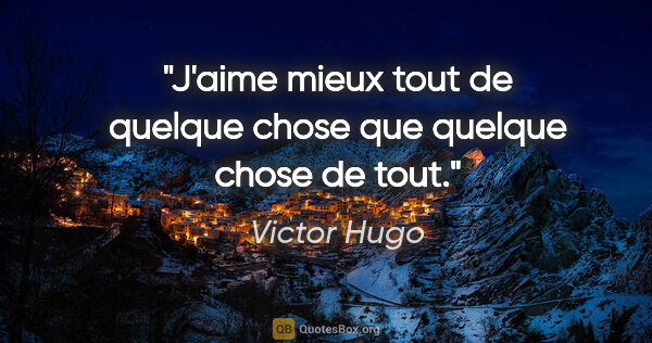 Victor Hugo citation: "J'aime mieux tout de quelque chose que quelque chose de tout."
