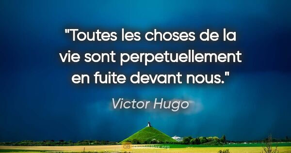 Victor Hugo citation: "Toutes les choses de la vie sont perpetuellement en fuite..."