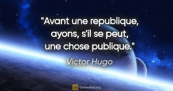 Victor Hugo citation: "Avant une republique, ayons, s'il se peut, une chose publique."