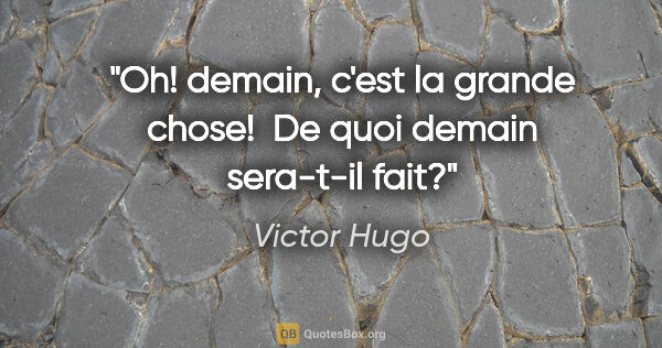 Victor Hugo citation: "Oh! demain, c'est la grande chose!  De quoi demain sera-t-il..."