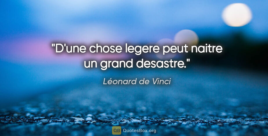 Léonard de Vinci citation: "D'une chose legere peut naitre un grand desastre."