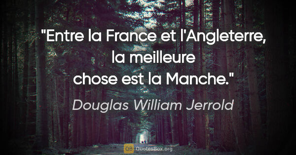 Douglas William Jerrold citation: "Entre la France et l'Angleterre, la meilleure chose est la..."