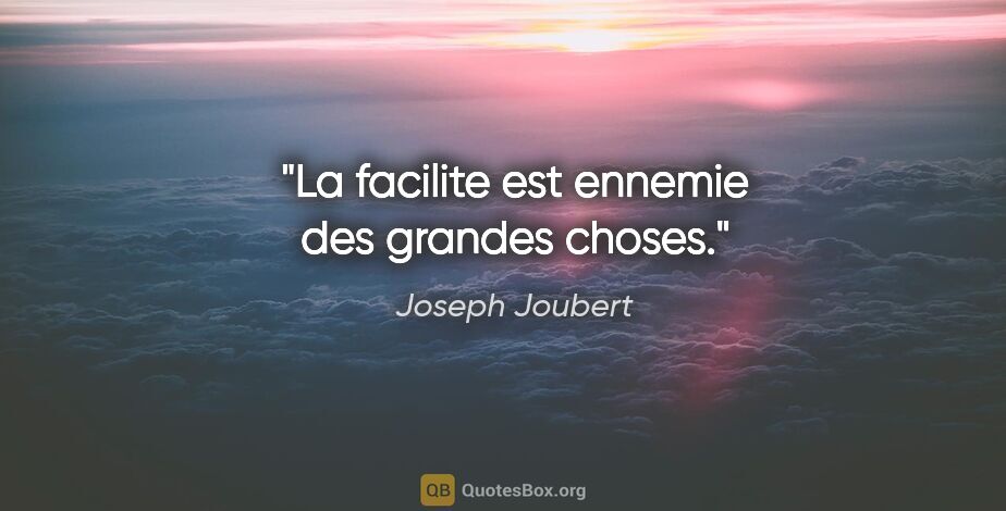 Joseph Joubert citation: "La facilite est ennemie des grandes choses."