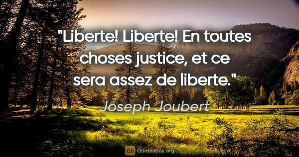 Joseph Joubert citation: "Liberte! Liberte! En toutes choses justice, et ce sera assez..."