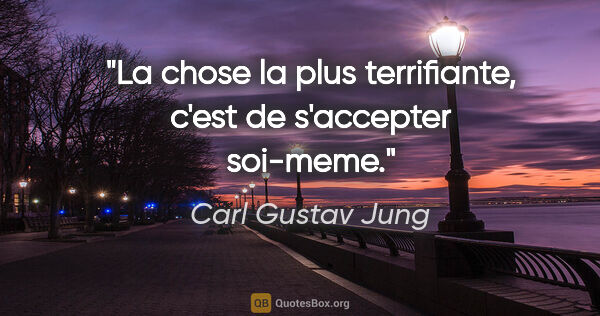 Carl Gustav Jung citation: "La chose la plus terrifiante, c'est de s'accepter soi-meme."