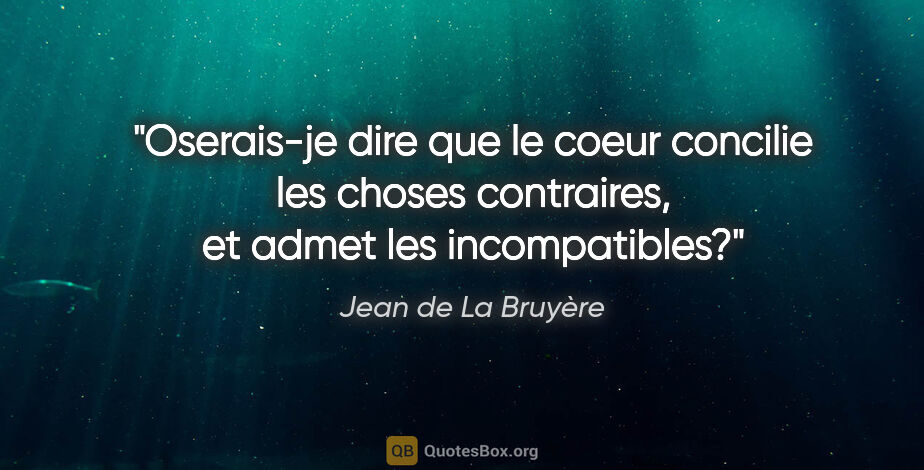Jean de La Bruyère citation: "Oserais-je dire que le coeur concilie les choses contraires,..."