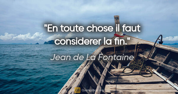 Jean de La Fontaine citation: "En toute chose il faut considerer la fin."