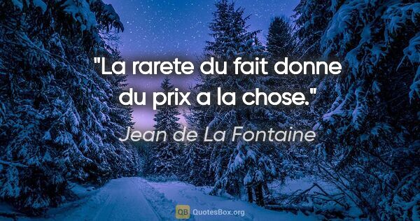 Jean de La Fontaine citation: "La rarete du fait donne du prix a la chose."
