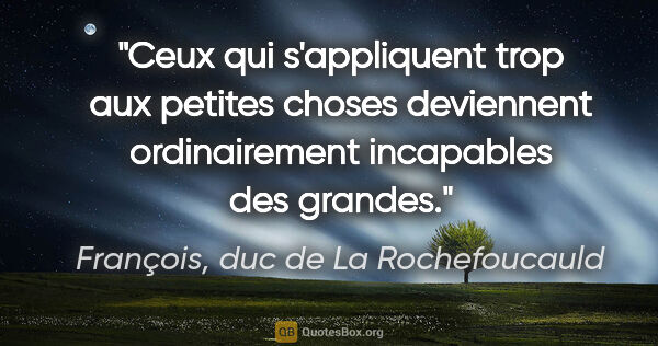 François, duc de La Rochefoucauld citation: "Ceux qui s'appliquent trop aux petites choses deviennent..."