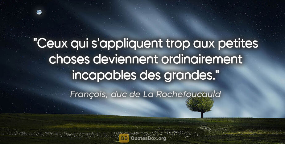 François, duc de La Rochefoucauld citation: "Ceux qui s'appliquent trop aux petites choses deviennent..."