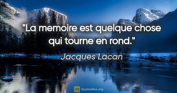 Jacques Lacan citation: "La memoire est quelque chose qui tourne en rond."