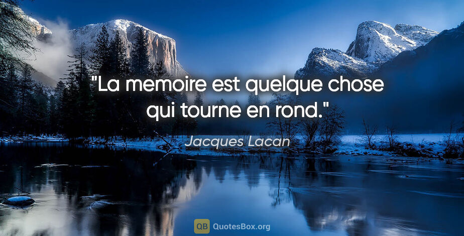 Jacques Lacan citation: "La memoire est quelque chose qui tourne en rond."