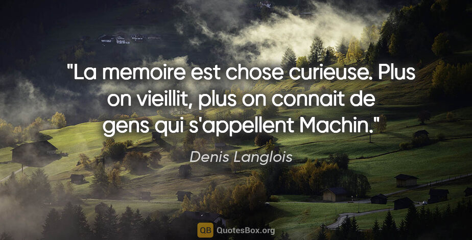 Denis Langlois citation: "La memoire est chose curieuse. Plus on vieillit, plus on..."