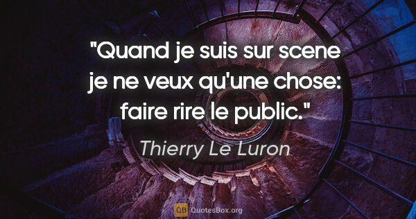 Thierry Le Luron citation: "Quand je suis sur scene je ne veux qu'une chose: faire rire le..."