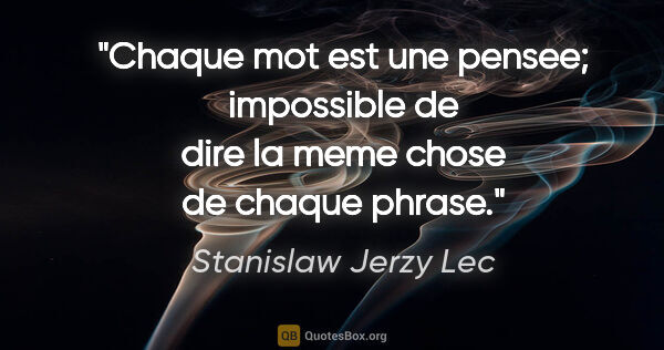 Stanislaw Jerzy Lec citation: "Chaque mot est une pensee; impossible de dire la meme chose de..."